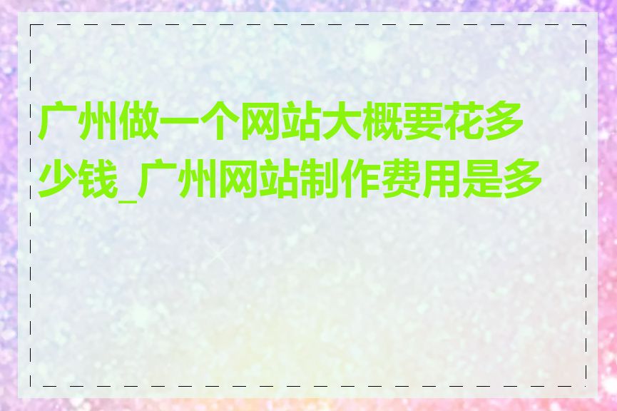 广州做一个网站大概要花多少钱_广州网站制作费用是多少
