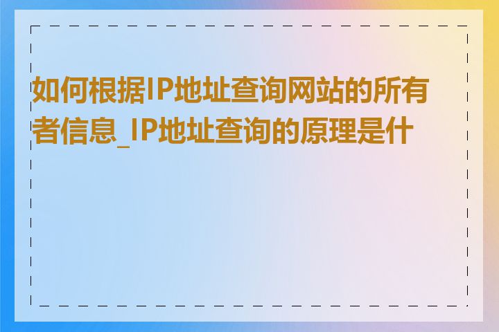 如何根据IP地址查询网站的所有者信息_IP地址查询的原理是什么