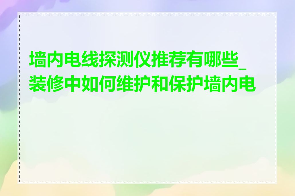 墙内电线探测仪推荐有哪些_装修中如何维护和保护墙内电线
