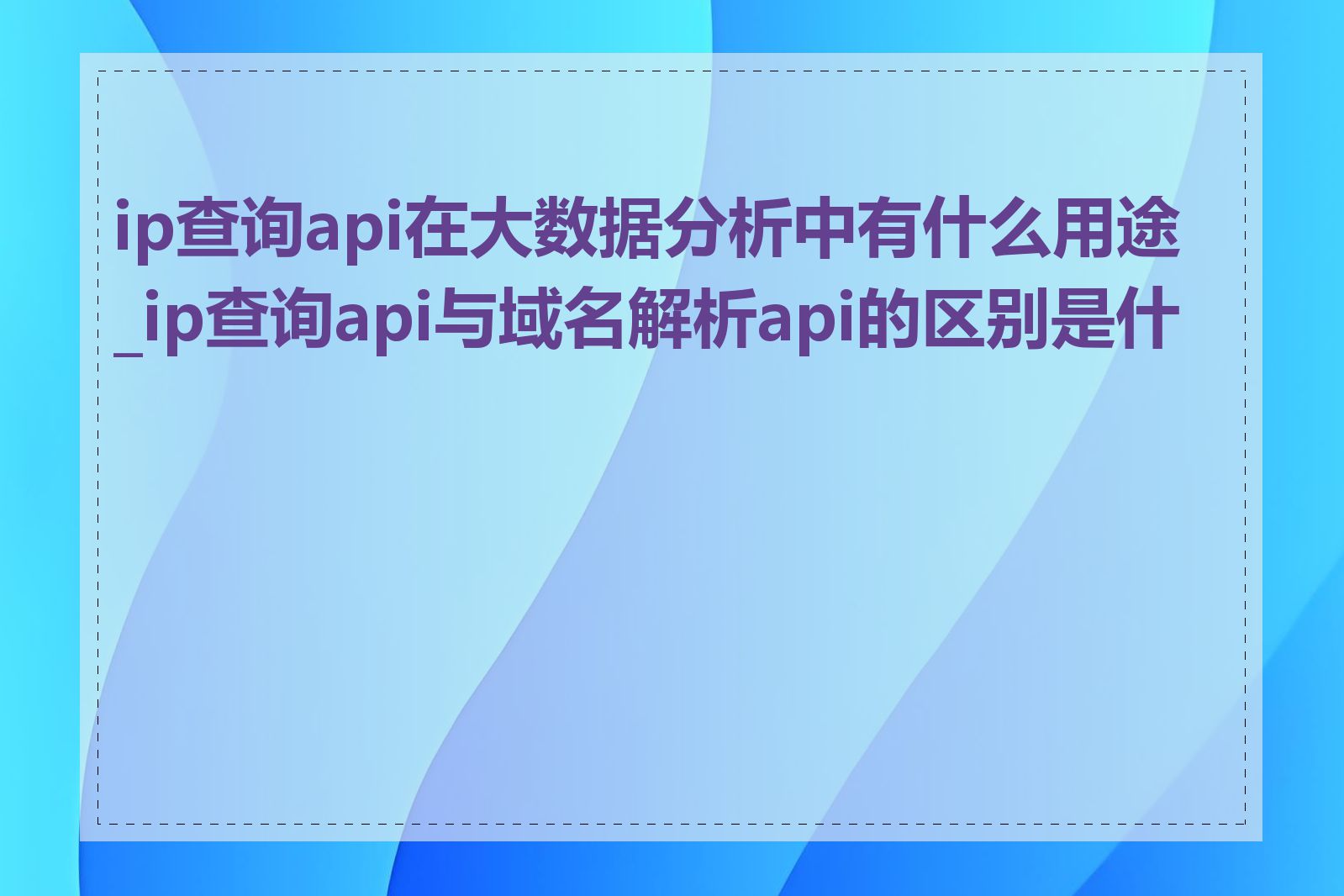 ip查询api在大数据分析中有什么用途_ip查询api与域名解析api的区别是什么