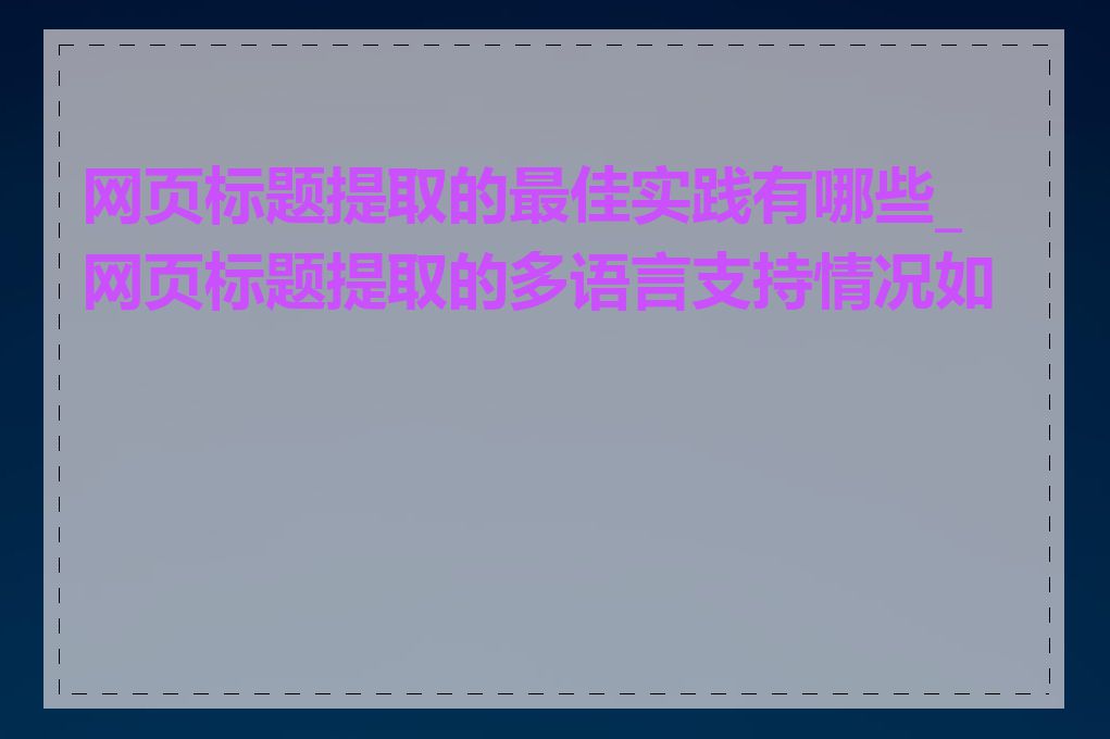 网页标题提取的最佳实践有哪些_网页标题提取的多语言支持情况如何