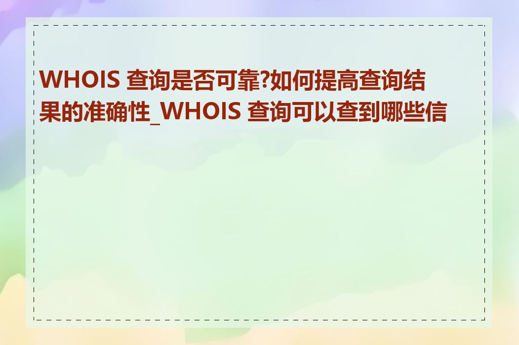 WHOIS 查询是否可靠?如何提高查询结果的准确性_WHOIS 查询可以查到哪些信息
