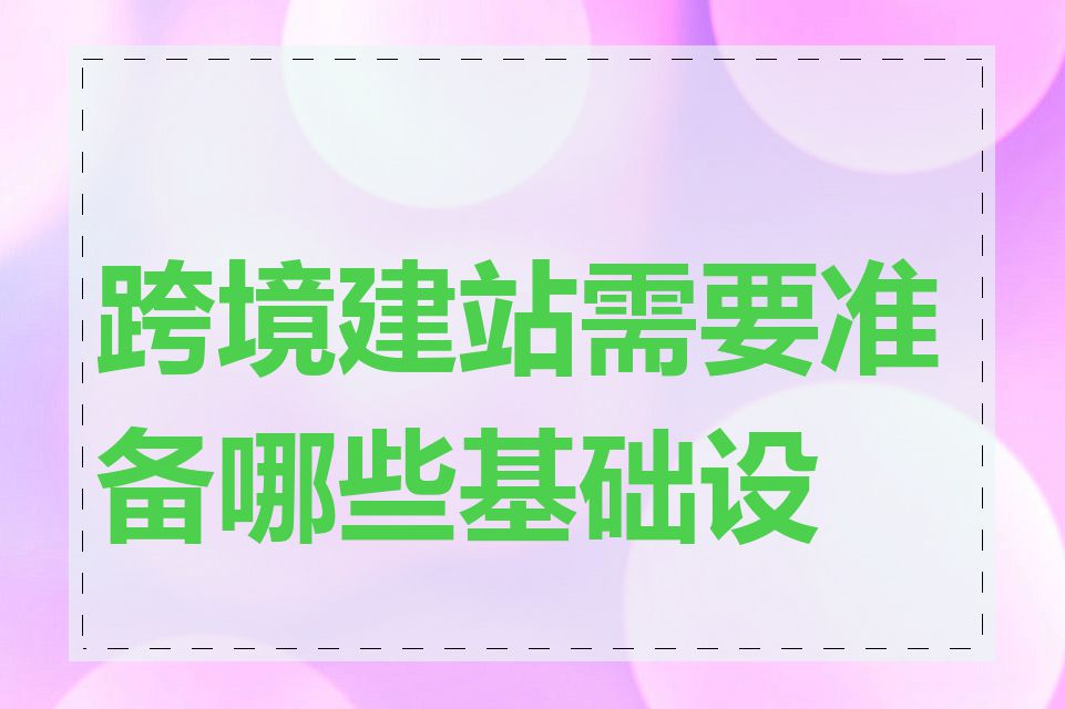 跨境建站需要准备哪些基础设施