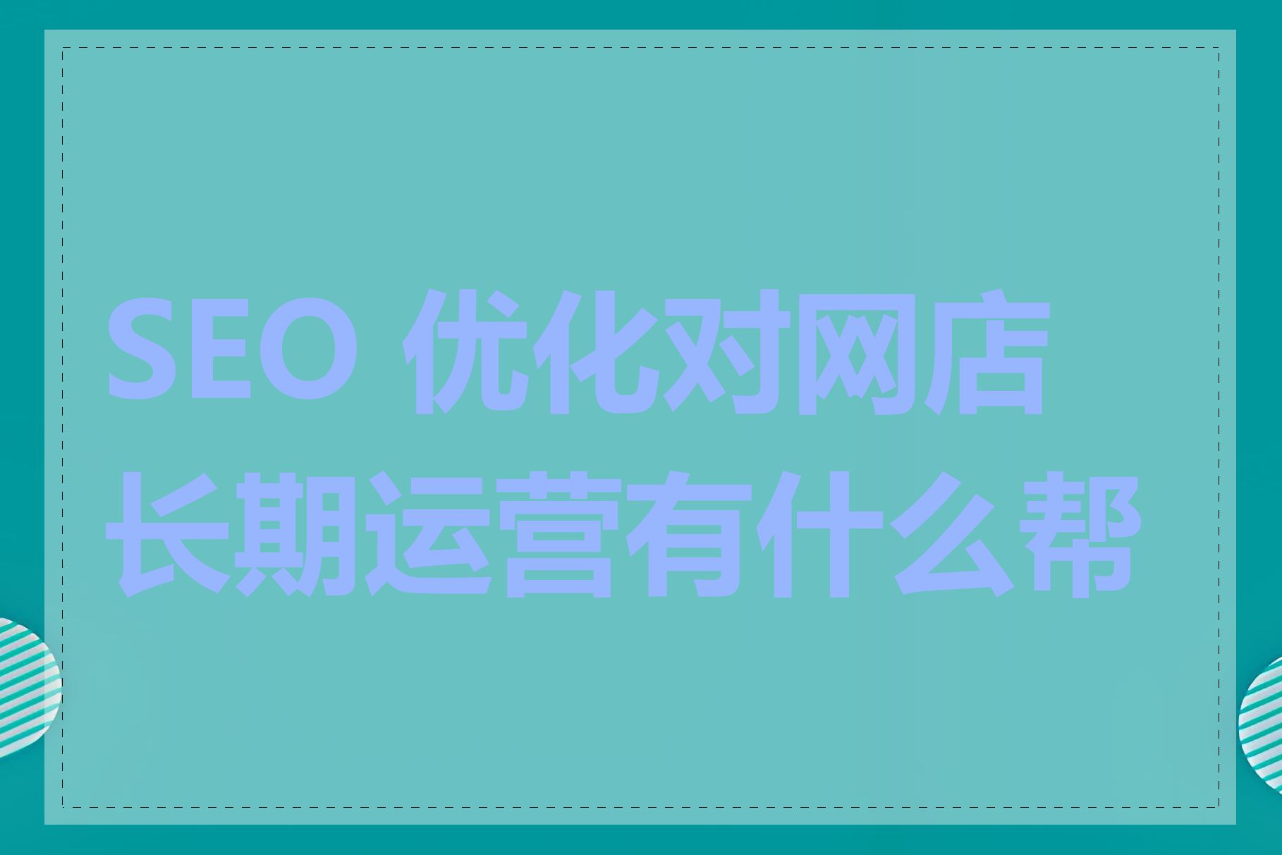 SEO 优化对网店长期运营有什么帮助