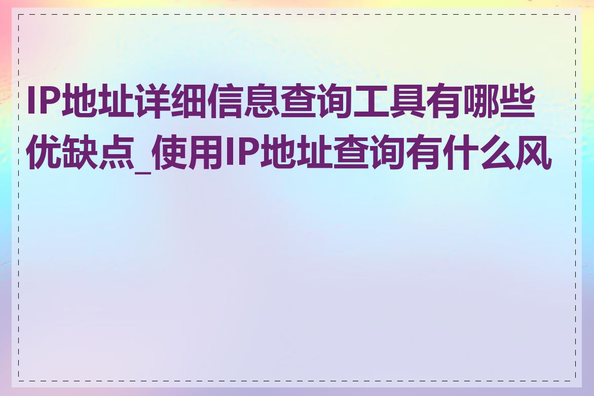 IP地址详细信息查询工具有哪些优缺点_使用IP地址查询有什么风险