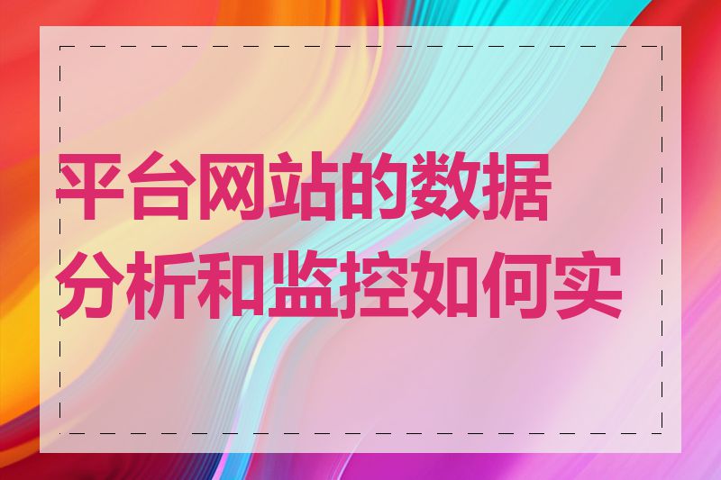 平台网站的数据分析和监控如何实施