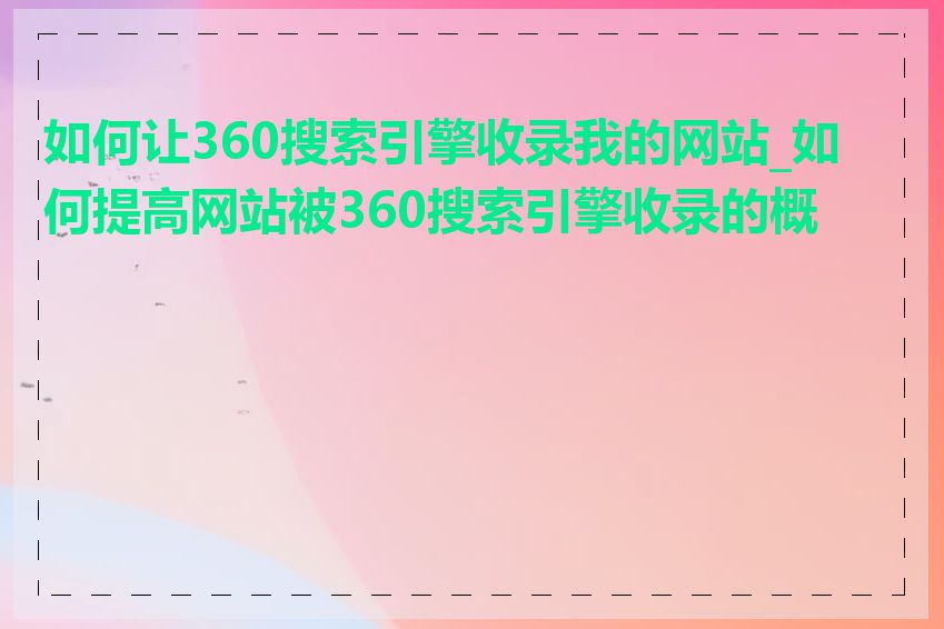 如何让360搜索引擎收录我的网站_如何提高网站被360搜索引擎收录的概率