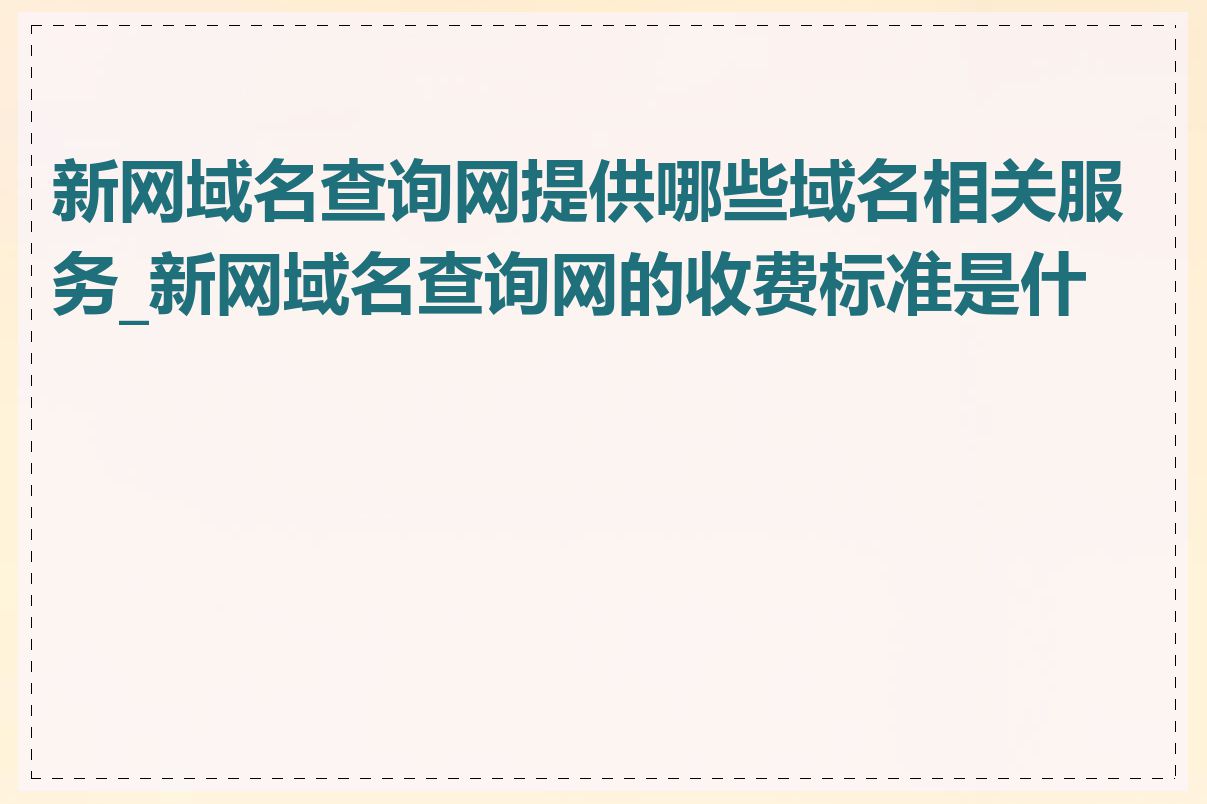 新网域名查询网提供哪些域名相关服务_新网域名查询网的收费标准是什么