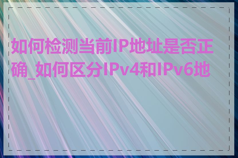 如何检测当前IP地址是否正确_如何区分IPv4和IPv6地址