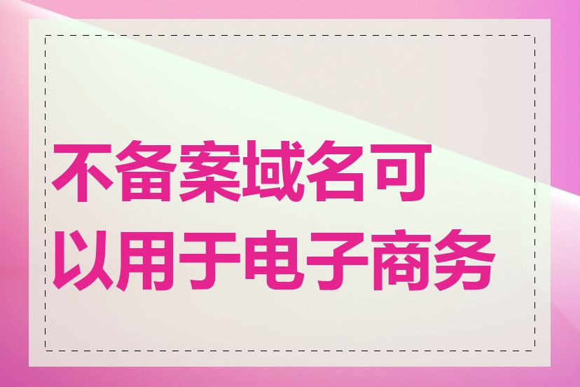 不备案域名可以用于电子商务吗