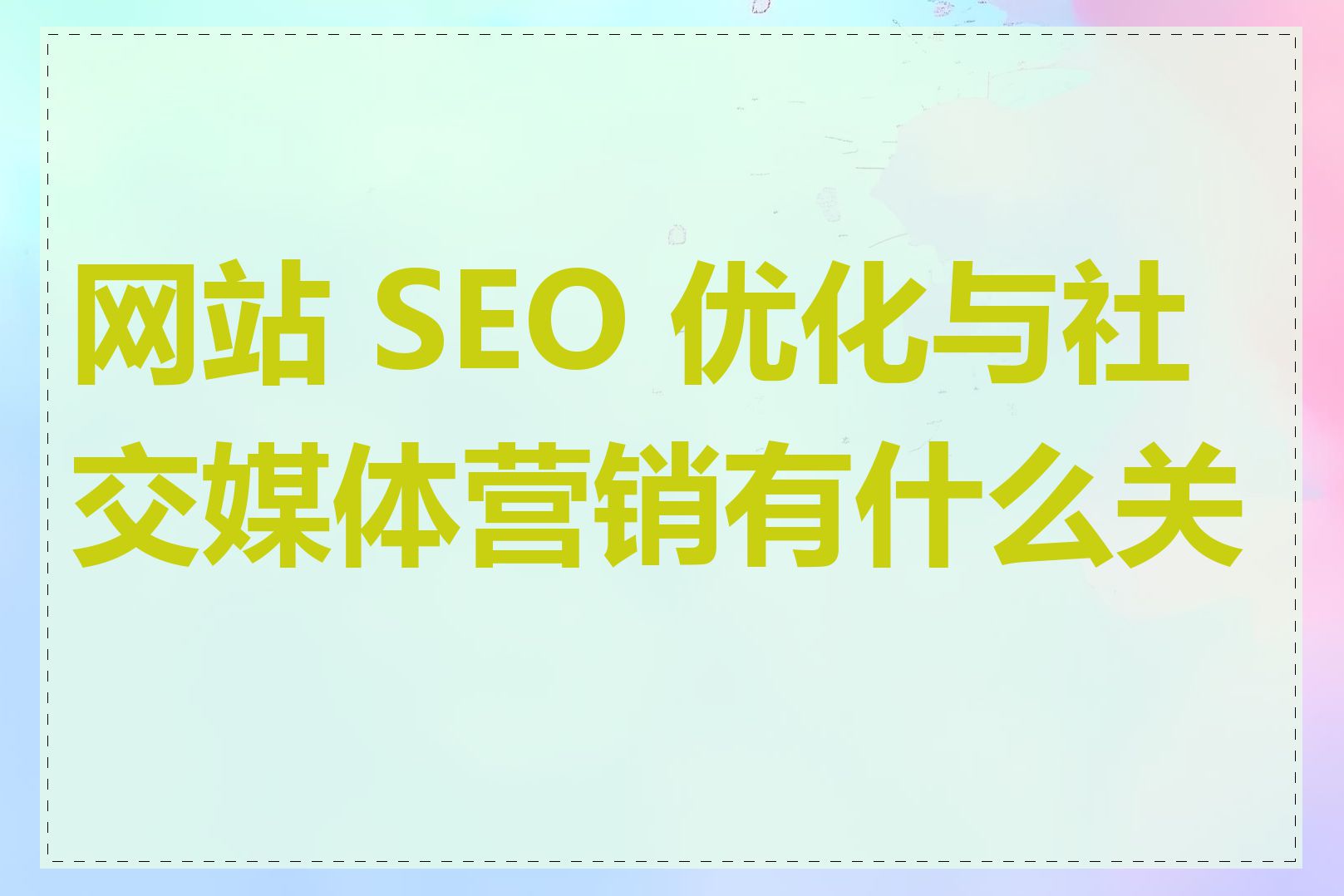 网站 SEO 优化与社交媒体营销有什么关联