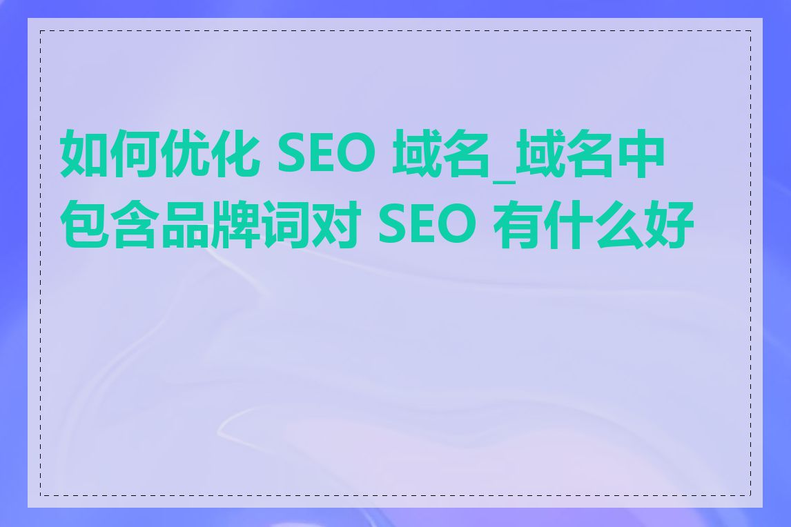 如何优化 SEO 域名_域名中包含品牌词对 SEO 有什么好处