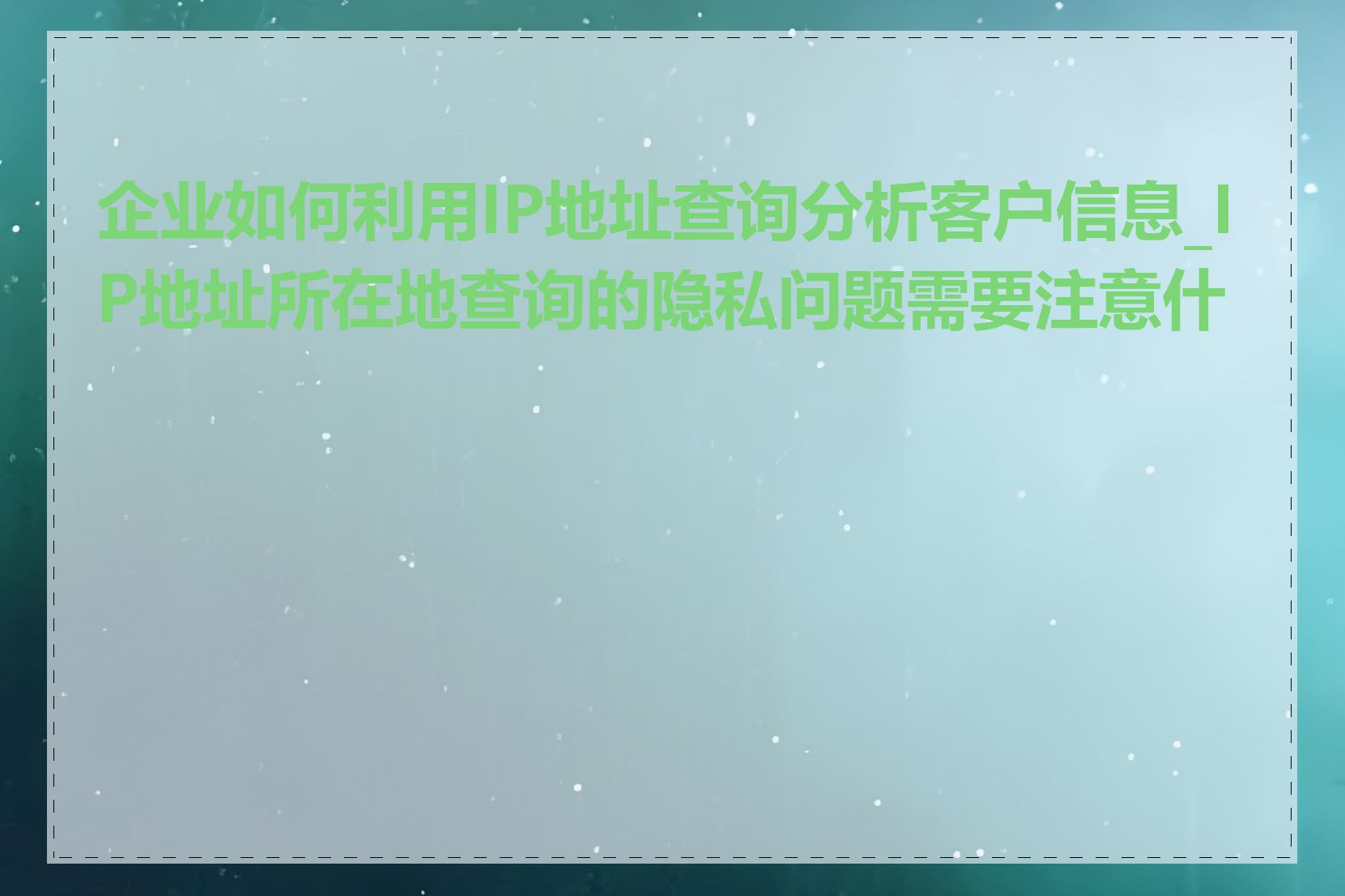 企业如何利用IP地址查询分析客户信息_IP地址所在地查询的隐私问题需要注意什么