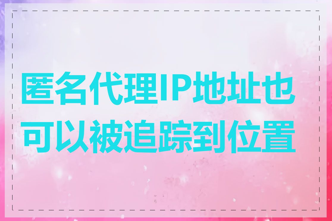 匿名代理IP地址也可以被追踪到位置吗