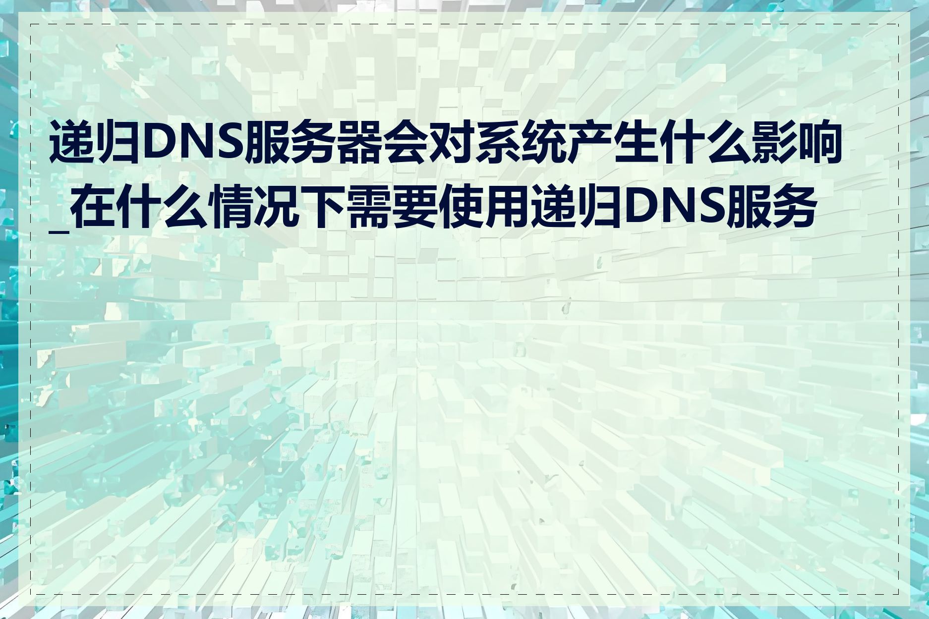 递归DNS服务器会对系统产生什么影响_在什么情况下需要使用递归DNS服务器