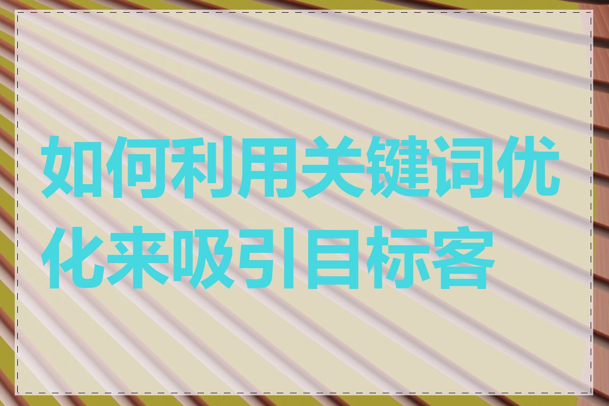 如何利用关键词优化来吸引目标客户