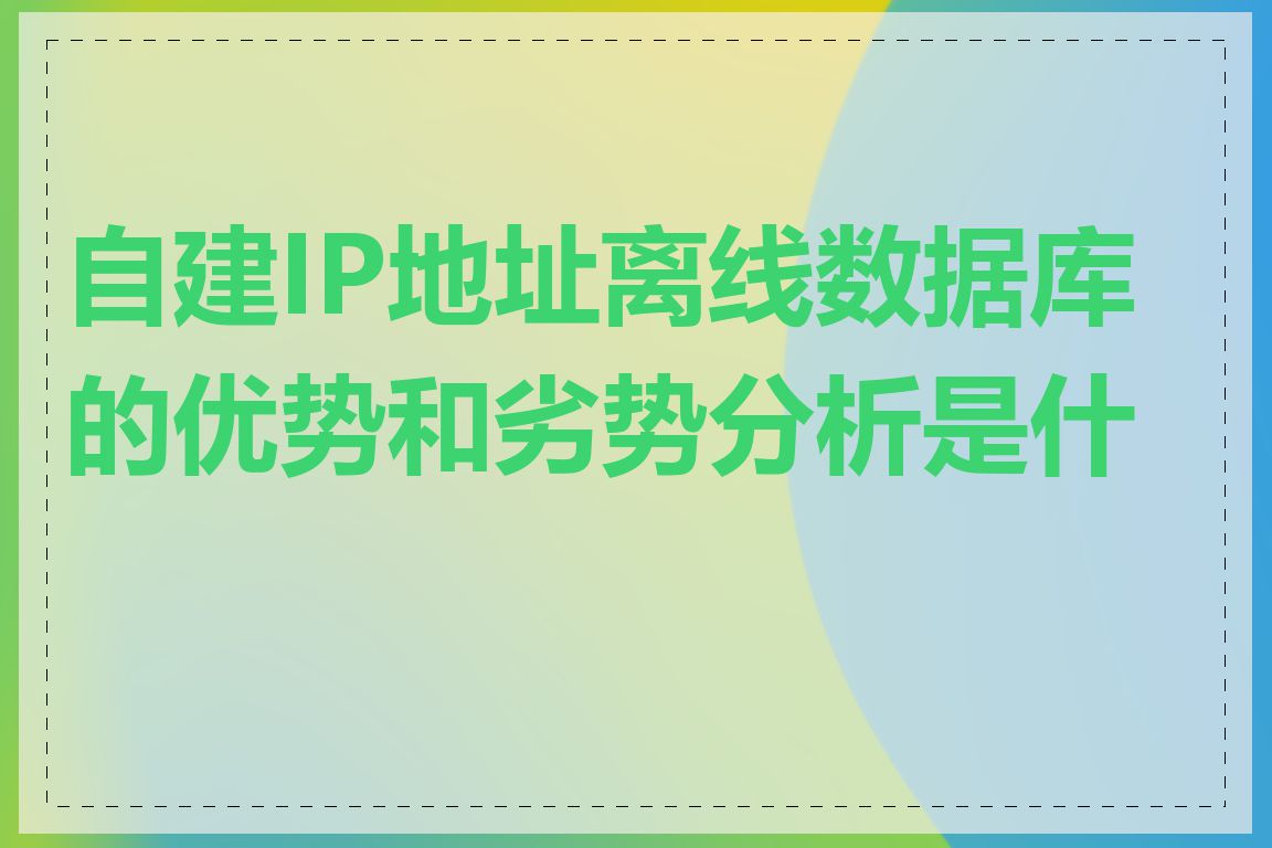 自建IP地址离线数据库的优势和劣势分析是什么