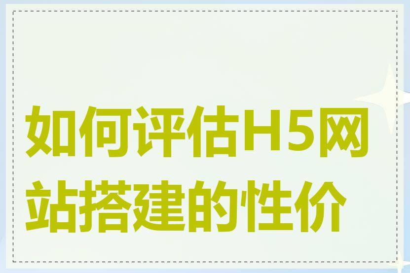 如何评估H5网站搭建的性价比