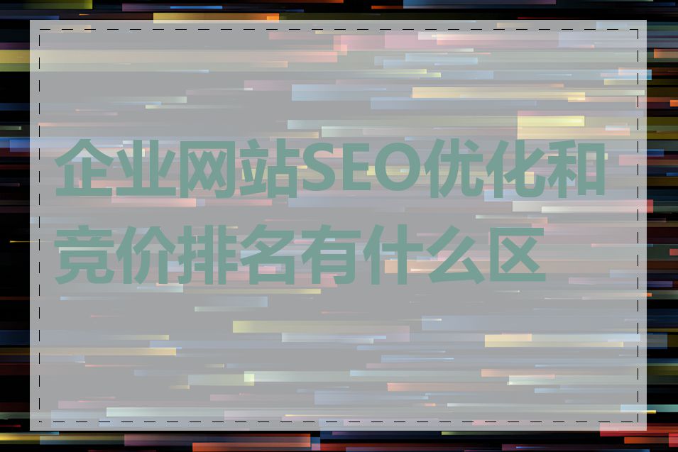 企业网站SEO优化和竞价排名有什么区别