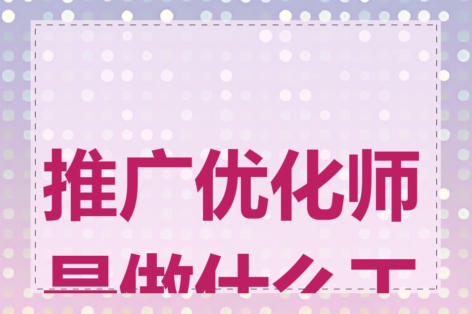 推广优化师是做什么工作