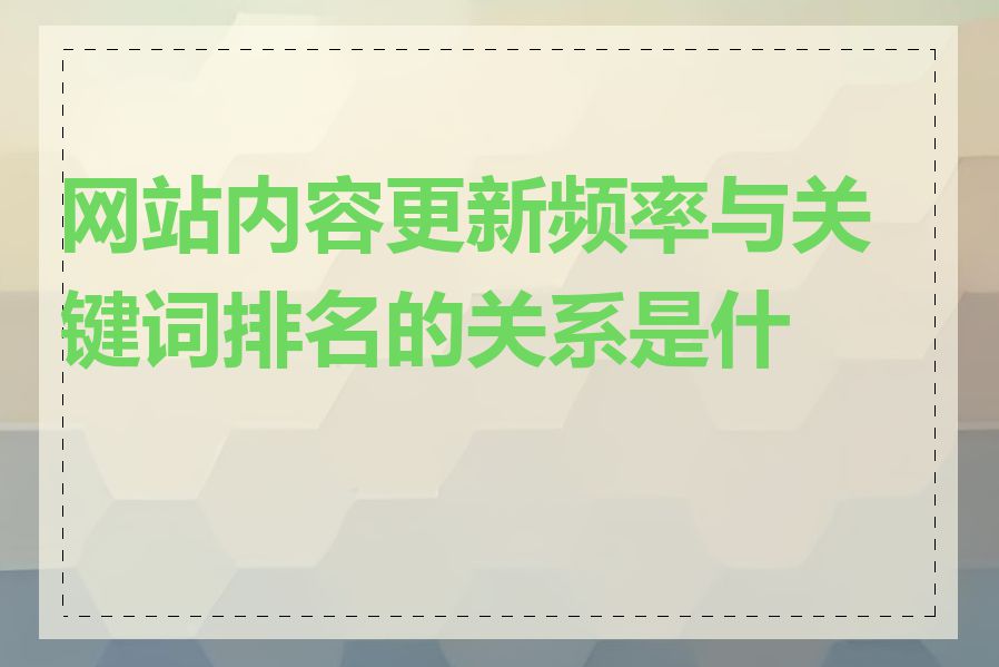 网站内容更新频率与关键词排名的关系是什么