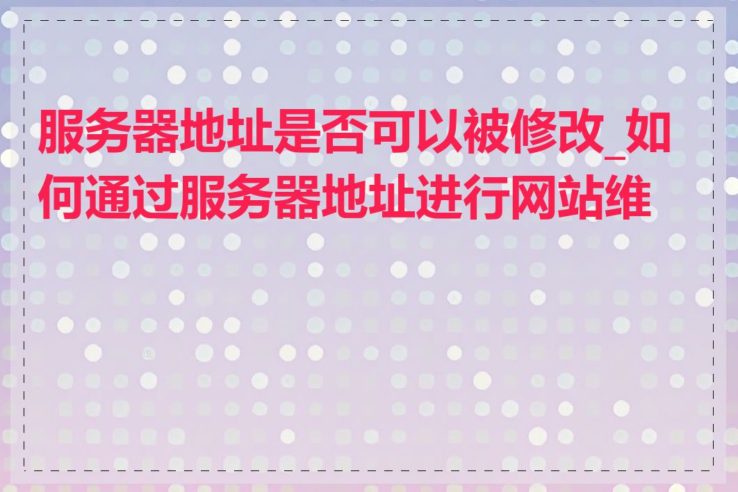 服务器地址是否可以被修改_如何通过服务器地址进行网站维护