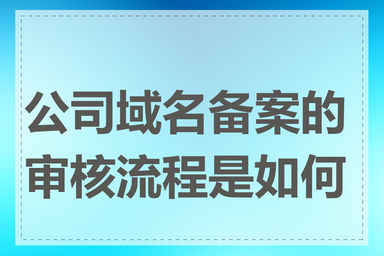 公司域名备案的审核流程是如何的