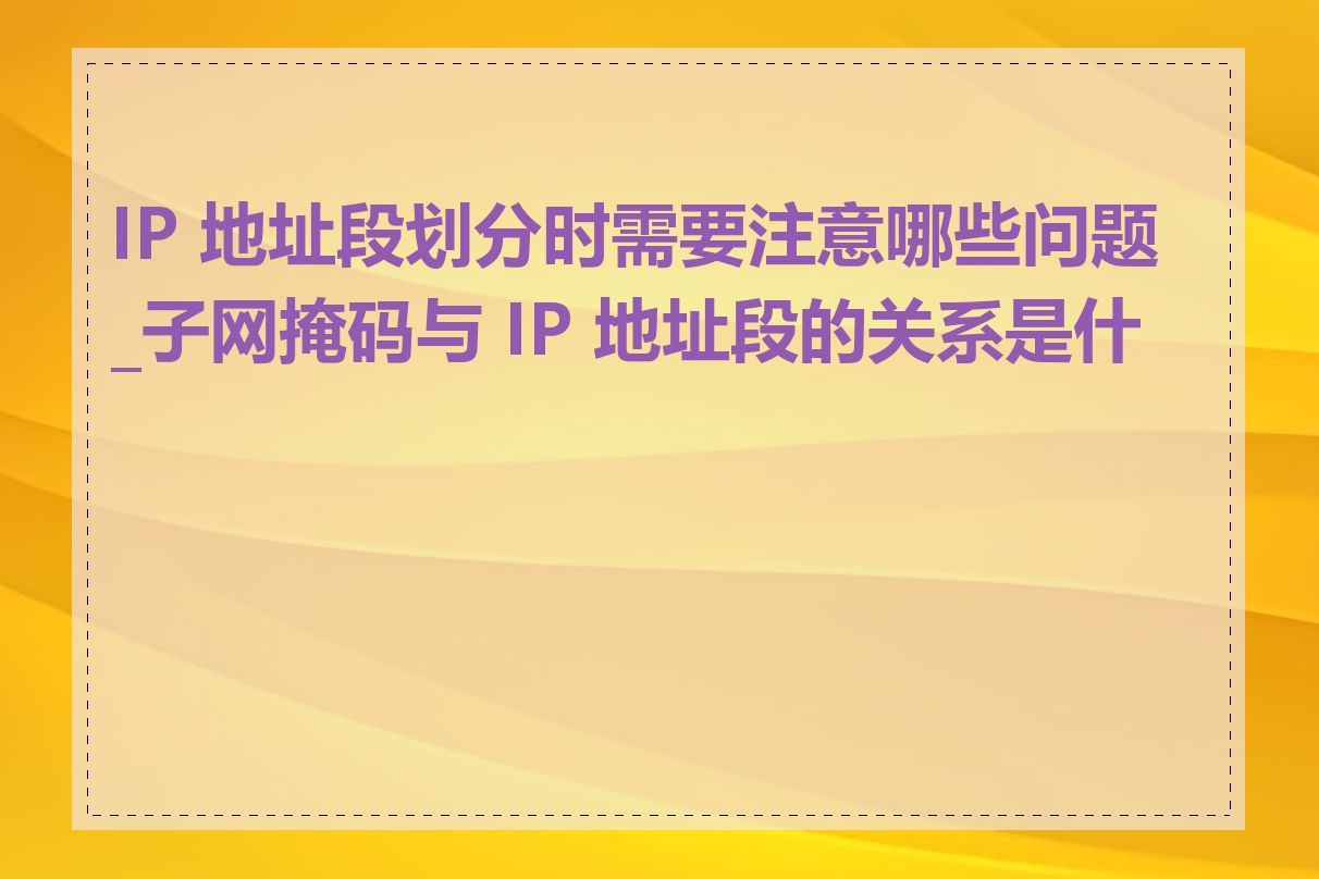IP 地址段划分时需要注意哪些问题_子网掩码与 IP 地址段的关系是什么