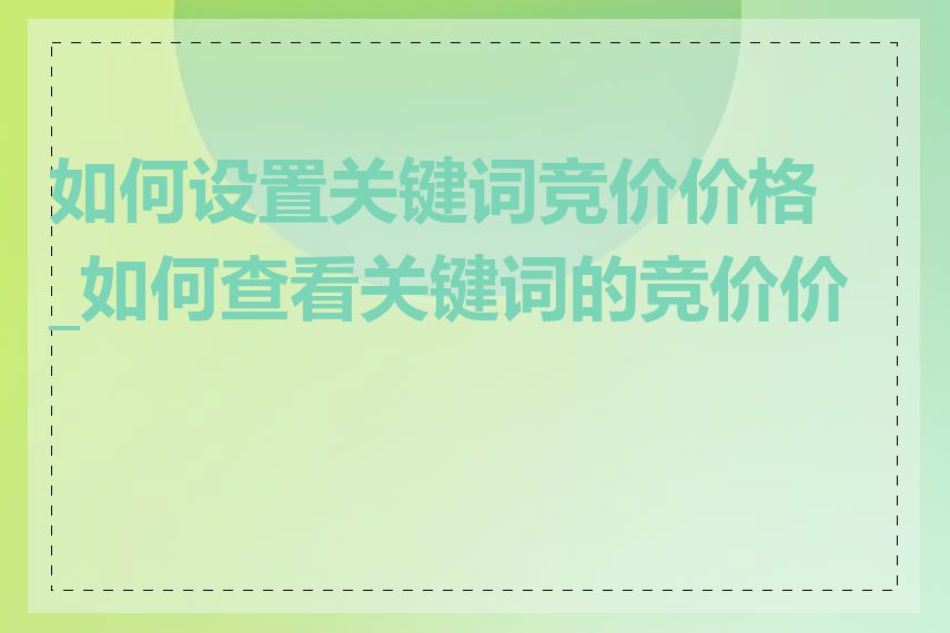 如何设置关键词竞价价格_如何查看关键词的竞价价格