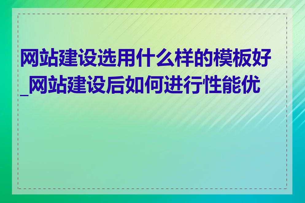网站建设选用什么样的模板好_网站建设后如何进行性能优化