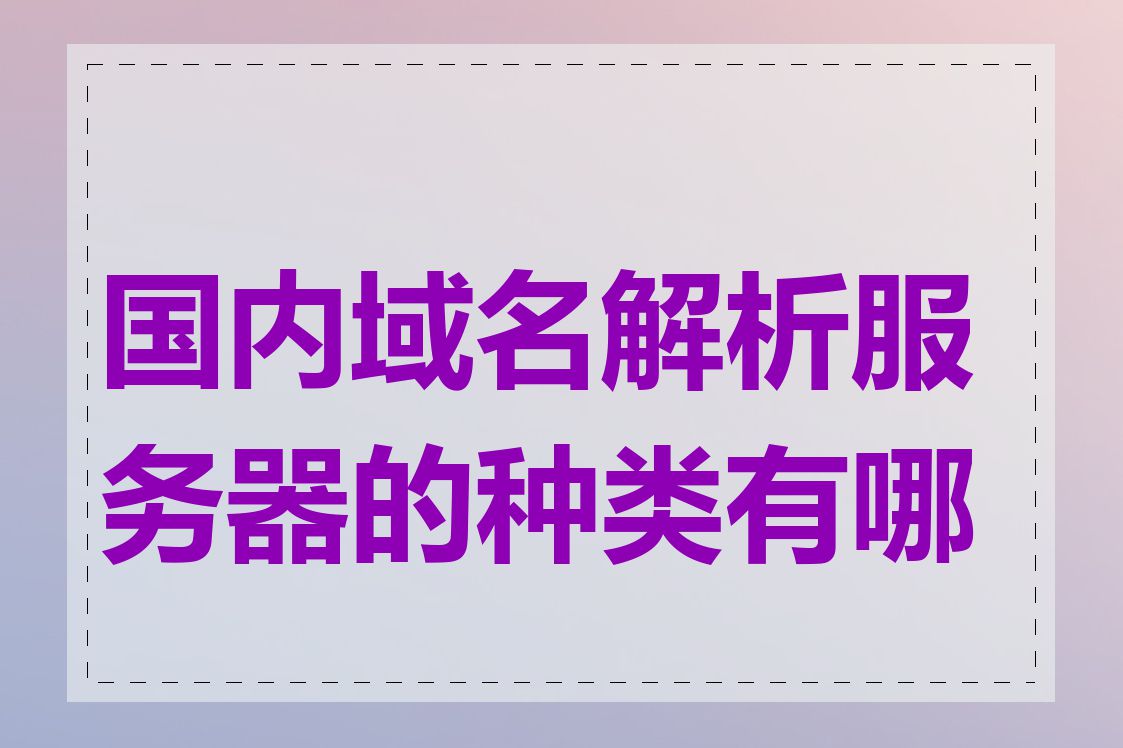 国内域名解析服务器的种类有哪些