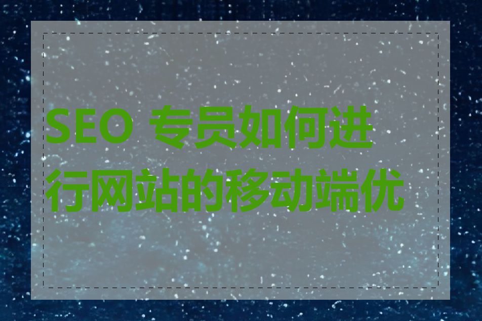 SEO 专员如何进行网站的移动端优化