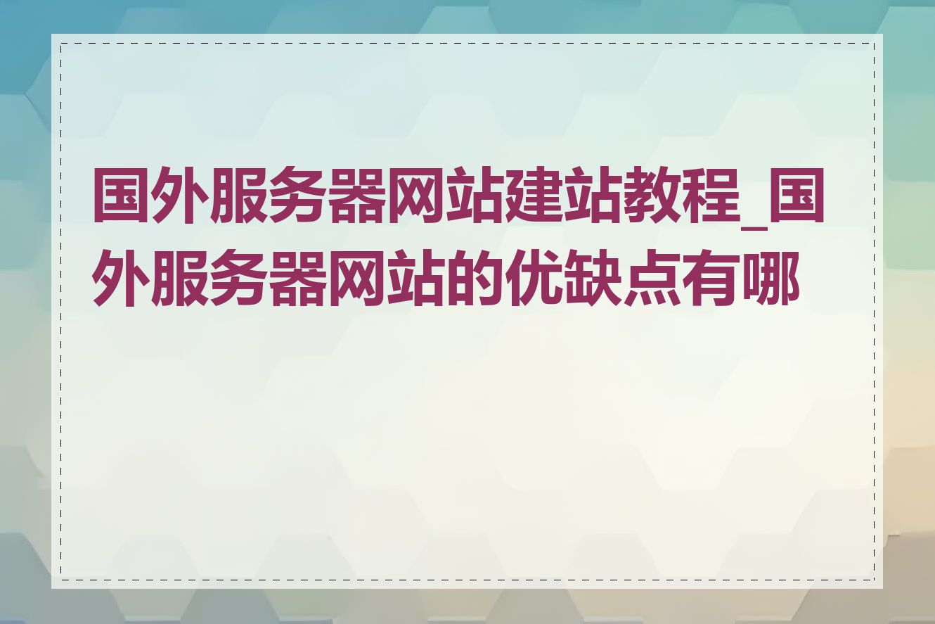 国外服务器网站建站教程_国外服务器网站的优缺点有哪些