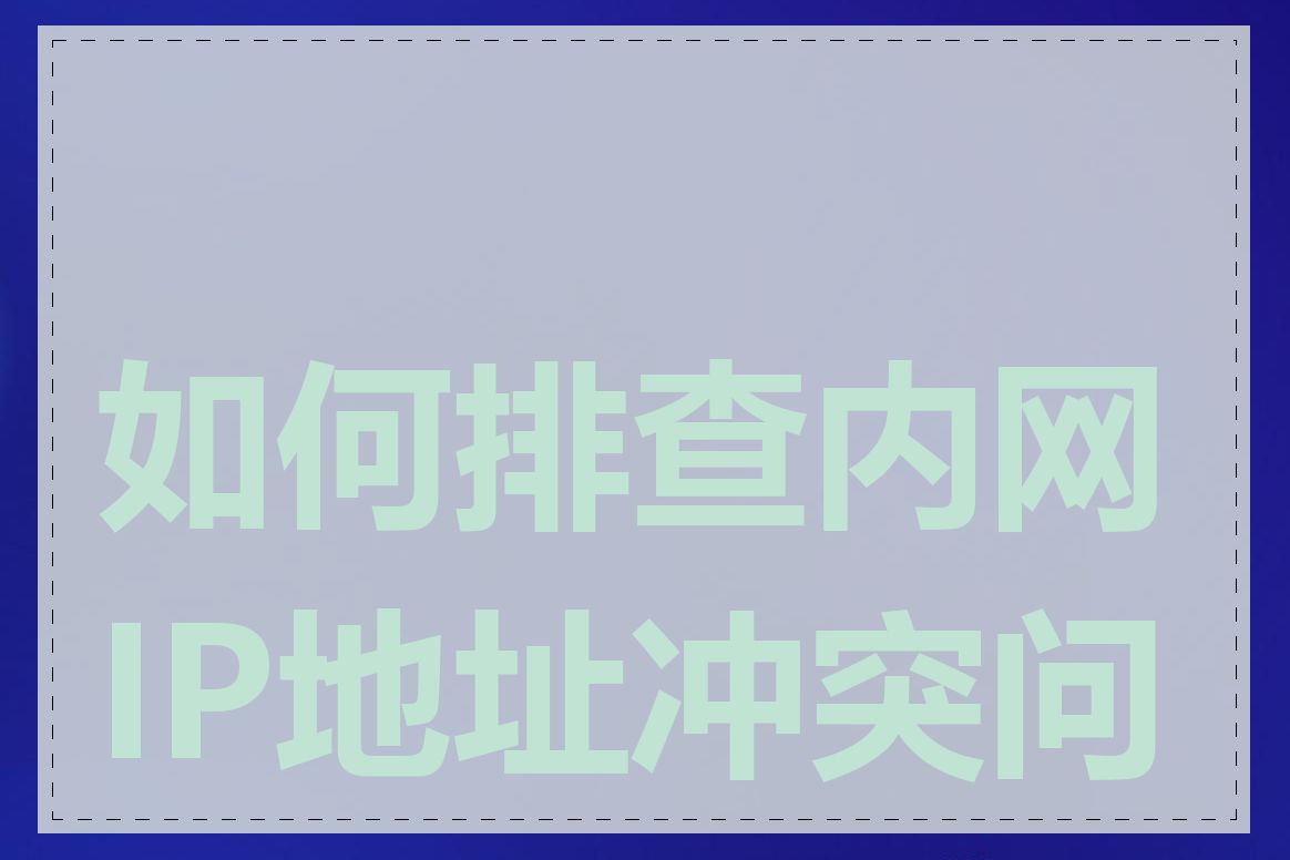 如何排查内网IP地址冲突问题