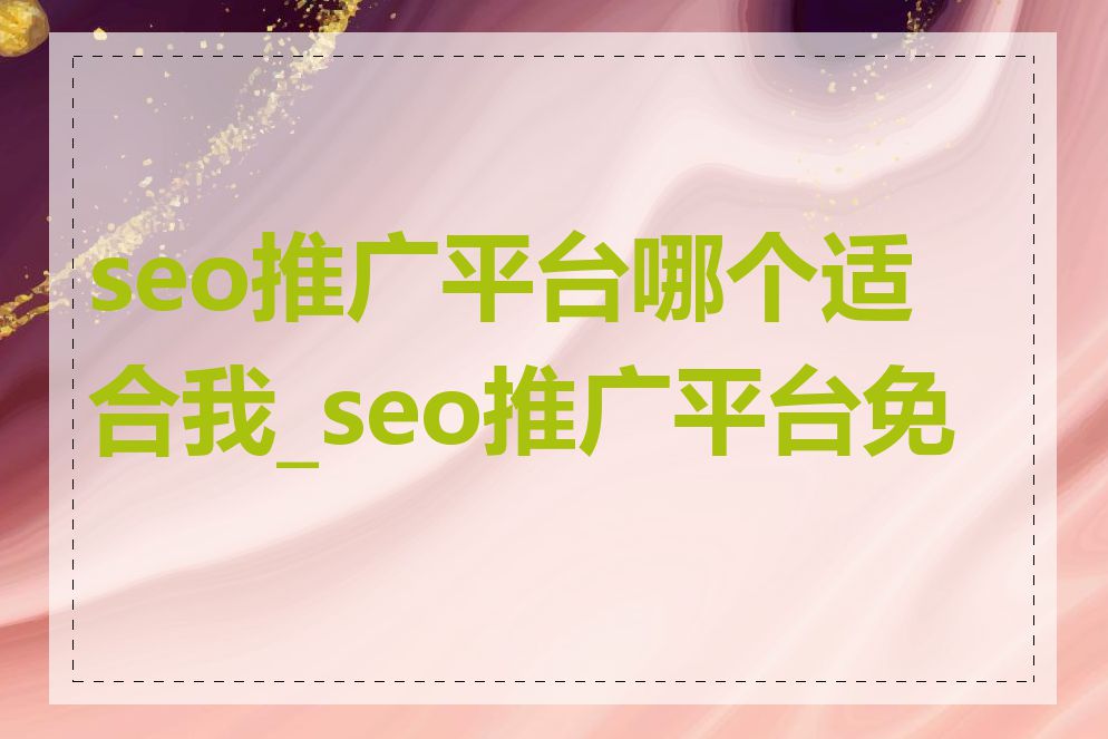 seo推广平台哪个适合我_seo推广平台免费