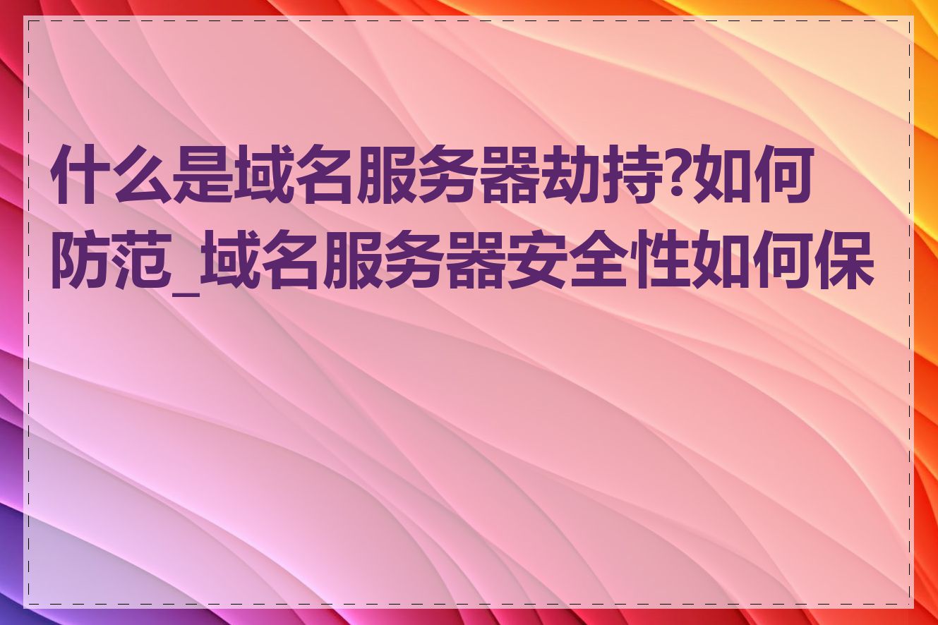 什么是域名服务器劫持?如何防范_域名服务器安全性如何保障