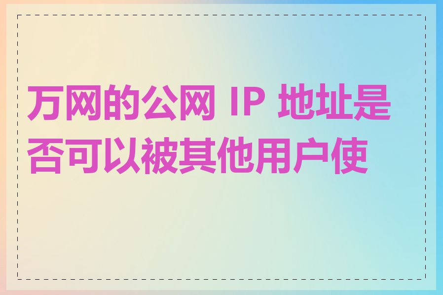 万网的公网 IP 地址是否可以被其他用户使用