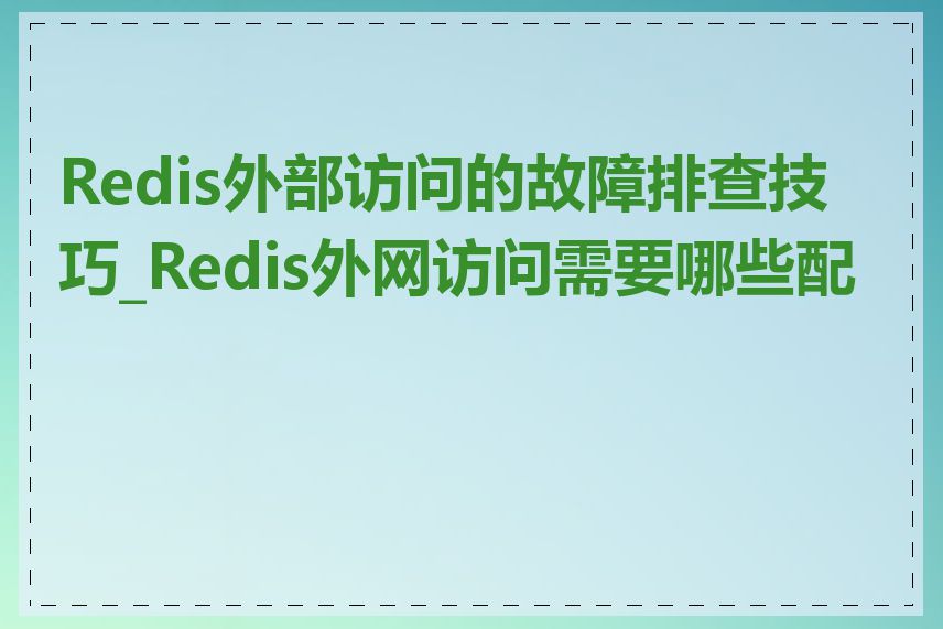 Redis外部访问的故障排查技巧_Redis外网访问需要哪些配置