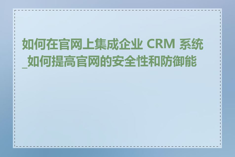 如何在官网上集成企业 CRM 系统_如何提高官网的安全性和防御能力