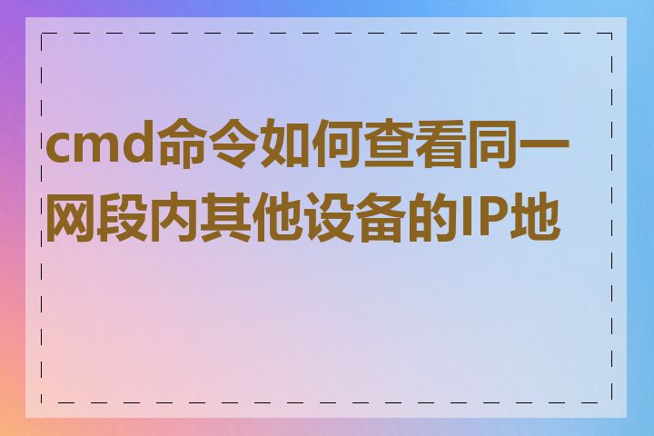 cmd命令如何查看同一网段内其他设备的IP地址