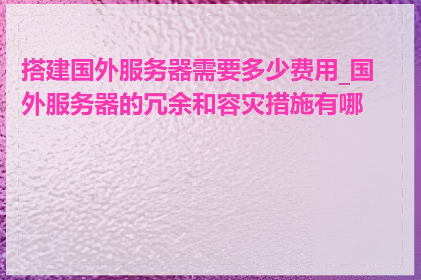 搭建国外服务器需要多少费用_国外服务器的冗余和容灾措施有哪些