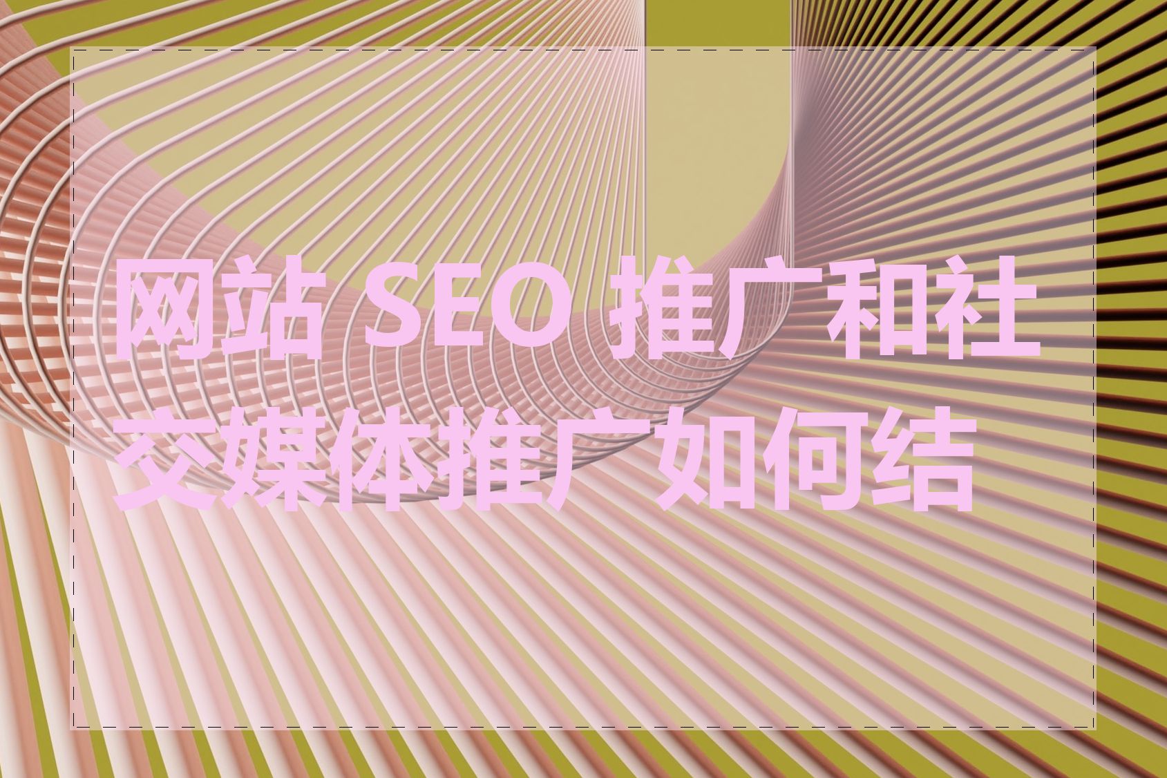网站 SEO 推广和社交媒体推广如何结合