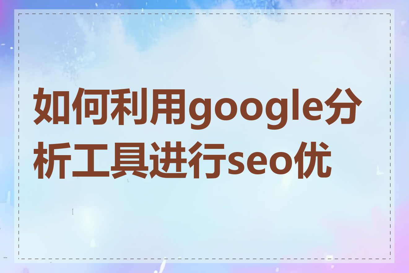 如何利用google分析工具进行seo优化