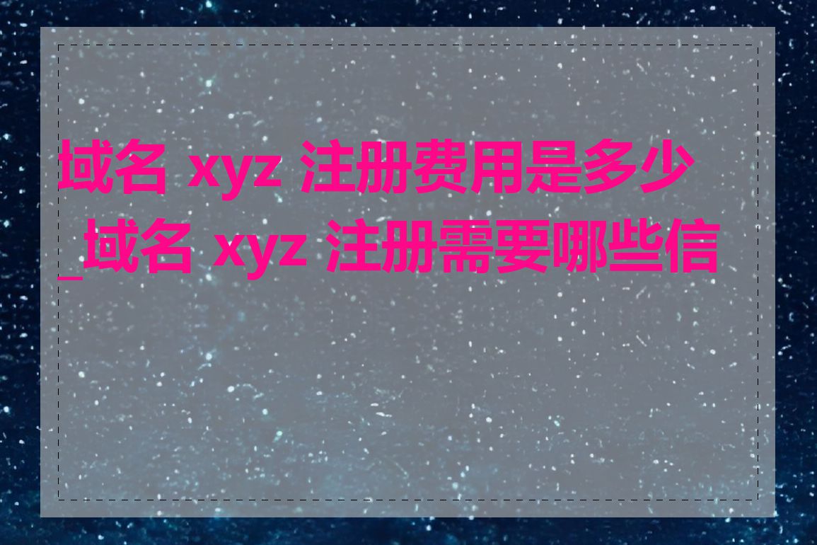 域名 xyz 注册费用是多少_域名 xyz 注册需要哪些信息