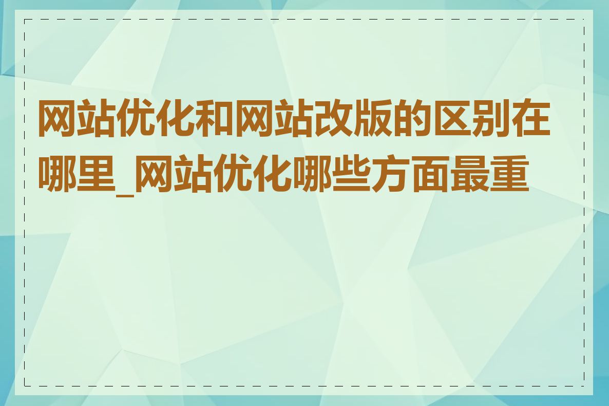 网站优化和网站改版的区别在哪里_网站优化哪些方面最重要