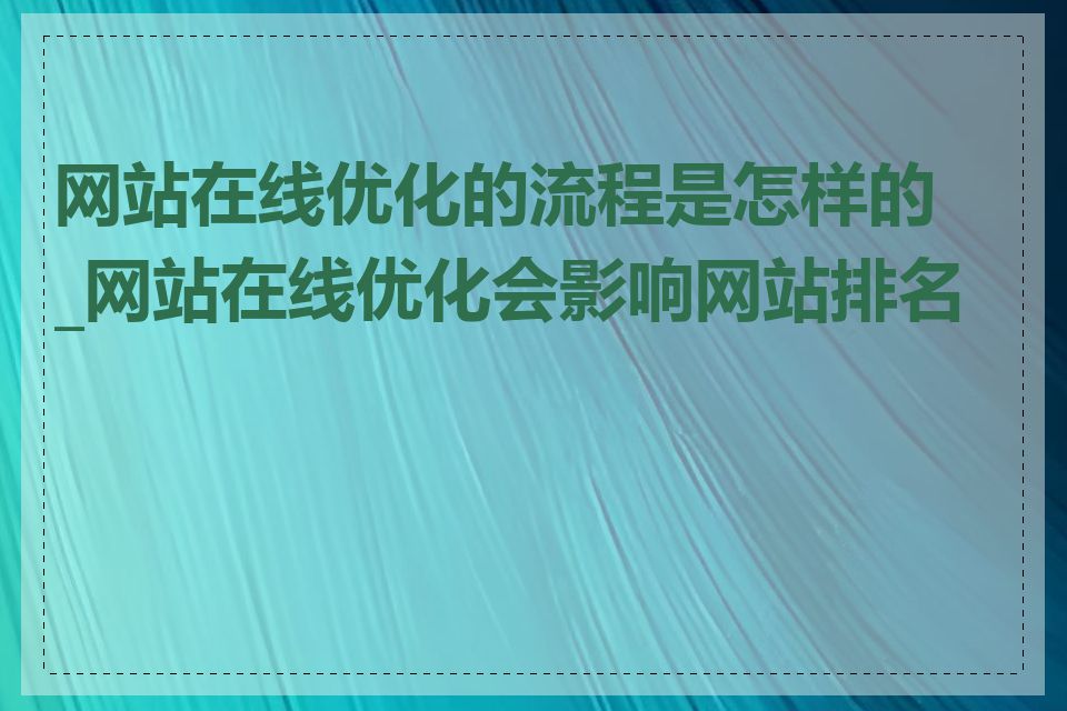 网站在线优化的流程是怎样的_网站在线优化会影响网站排名吗
