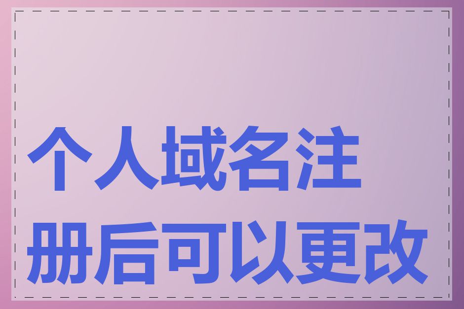 个人域名注册后可以更改吗