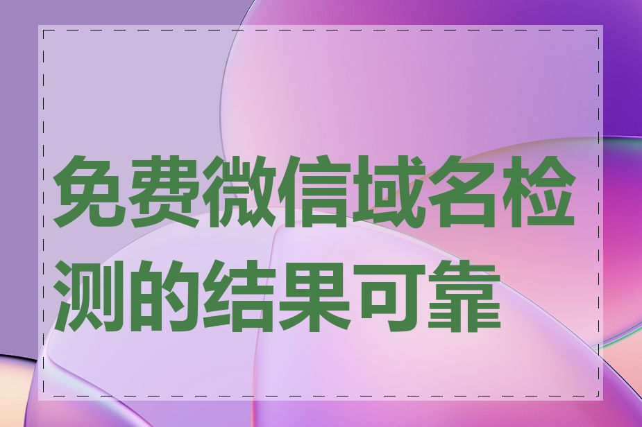 免费微信域名检测的结果可靠吗