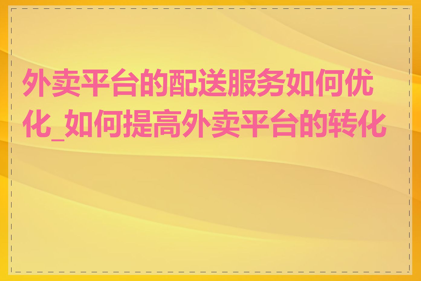 外卖平台的配送服务如何优化_如何提高外卖平台的转化率