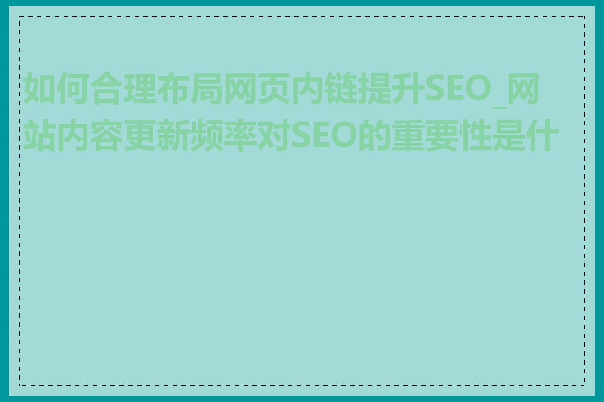 如何合理布局网页内链提升SEO_网站内容更新频率对SEO的重要性是什么